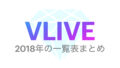 【VLIVE】2018年一覧表💜配信動画まとめ！順番に見る方法！